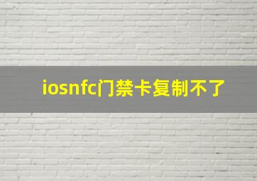 iosnfc门禁卡复制不了