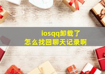 iosqq卸载了怎么找回聊天记录啊