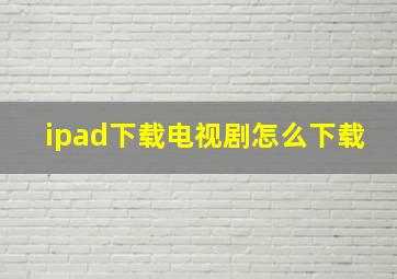 ipad下载电视剧怎么下载