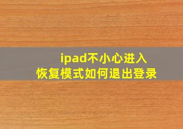 ipad不小心进入恢复模式如何退出登录