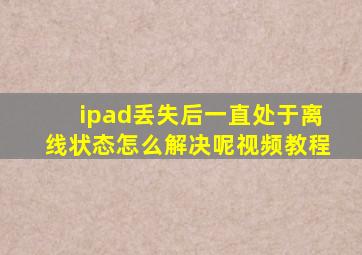 ipad丢失后一直处于离线状态怎么解决呢视频教程