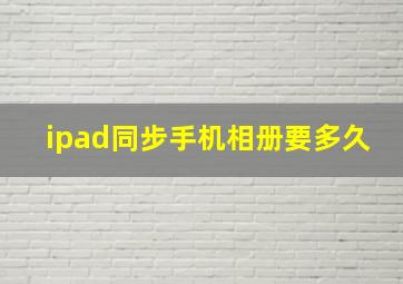 ipad同步手机相册要多久