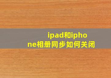 ipad和iphone相册同步如何关闭