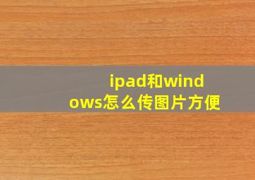 ipad和windows怎么传图片方便