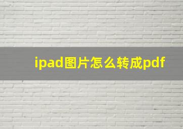 ipad图片怎么转成pdf