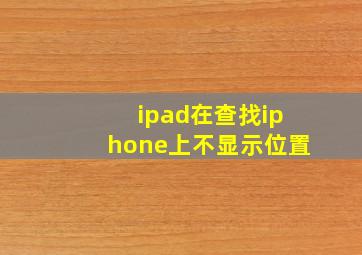 ipad在查找iphone上不显示位置