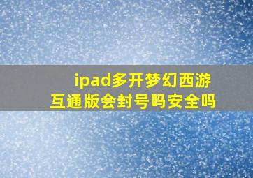 ipad多开梦幻西游互通版会封号吗安全吗