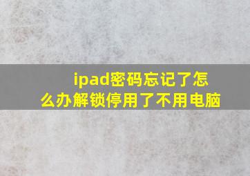 ipad密码忘记了怎么办解锁停用了不用电脑