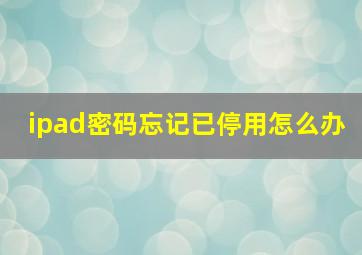 ipad密码忘记已停用怎么办