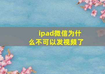 ipad微信为什么不可以发视频了