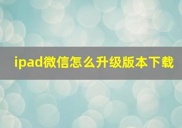 ipad微信怎么升级版本下载