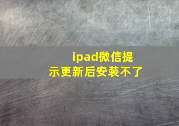 ipad微信提示更新后安装不了