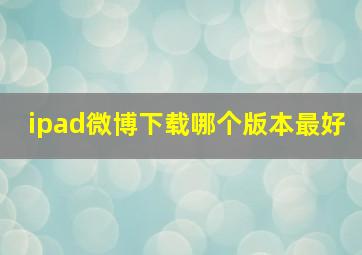 ipad微博下载哪个版本最好