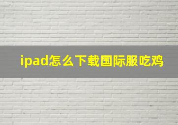 ipad怎么下载国际服吃鸡