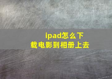 ipad怎么下载电影到相册上去