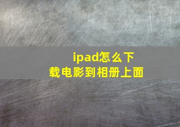 ipad怎么下载电影到相册上面