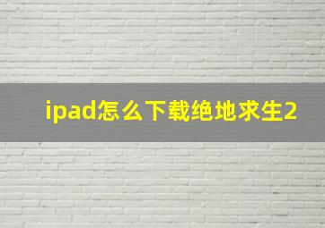 ipad怎么下载绝地求生2