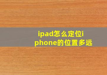 ipad怎么定位iphone的位置多远