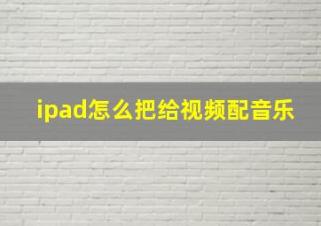 ipad怎么把给视频配音乐