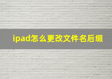 ipad怎么更改文件名后缀