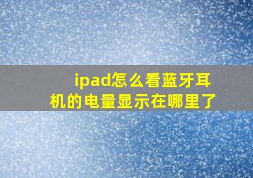 ipad怎么看蓝牙耳机的电量显示在哪里了