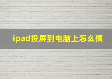 ipad投屏到电脑上怎么搞