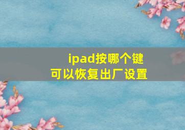 ipad按哪个键可以恢复出厂设置