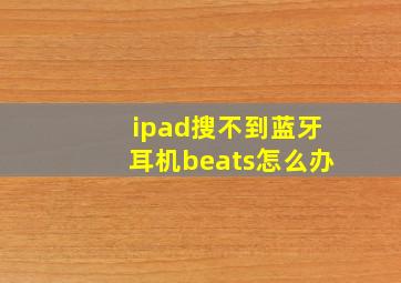 ipad搜不到蓝牙耳机beats怎么办