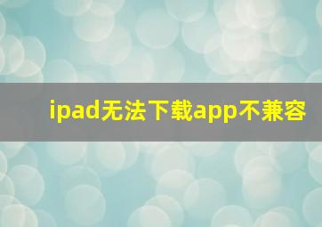 ipad无法下载app不兼容