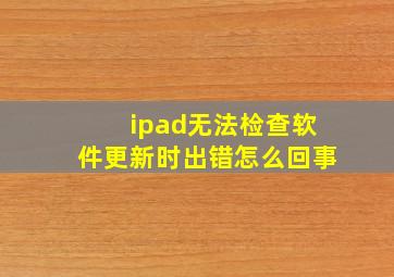 ipad无法检查软件更新时出错怎么回事