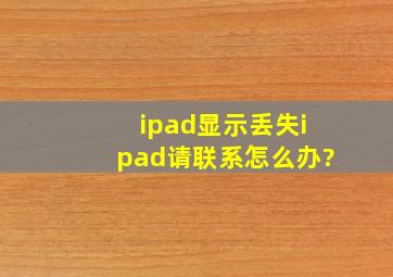 ipad显示丢失ipad请联系怎么办?