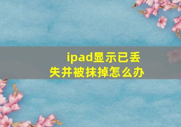 ipad显示已丢失并被抹掉怎么办