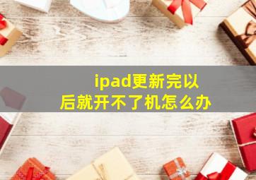 ipad更新完以后就开不了机怎么办