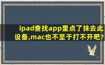 ipad查找app里点了抹去此设备,mac也不至于打不开吧?