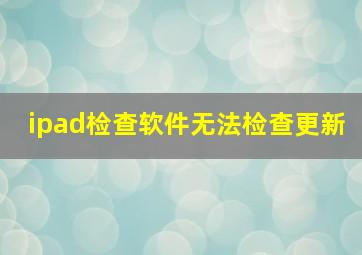 ipad检查软件无法检查更新