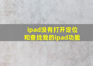 ipad没有打开定位和查找我的ipad功能