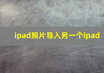 ipad照片导入另一个ipad