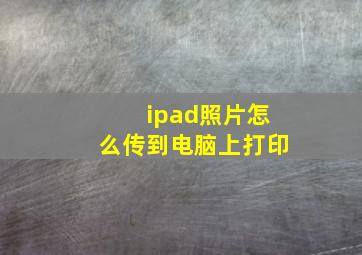 ipad照片怎么传到电脑上打印