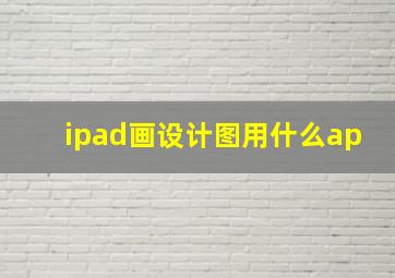 ipad画设计图用什么ap