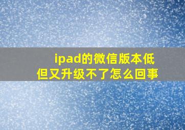 ipad的微信版本低但又升级不了怎么回事