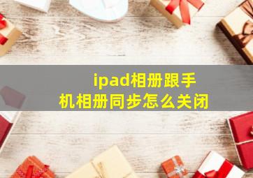 ipad相册跟手机相册同步怎么关闭