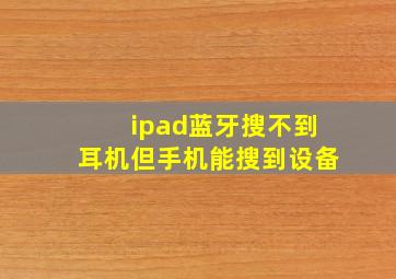 ipad蓝牙搜不到耳机但手机能搜到设备