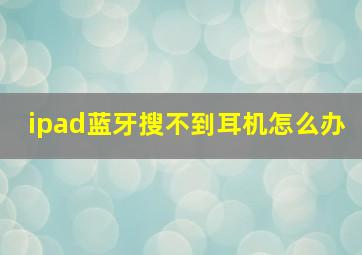 ipad蓝牙搜不到耳机怎么办