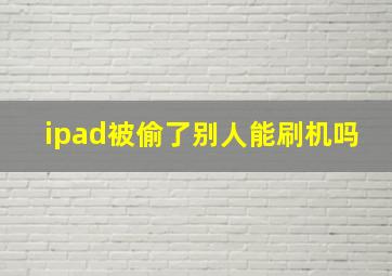 ipad被偷了别人能刷机吗