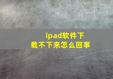 ipad软件下载不下来怎么回事