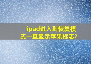 ipad进入到恢复模式一直显示苹果标志?