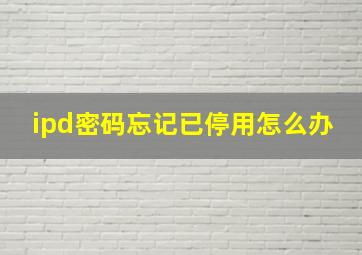 ipd密码忘记已停用怎么办