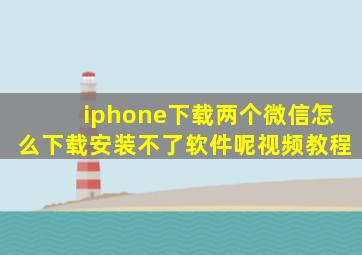 iphone下载两个微信怎么下载安装不了软件呢视频教程