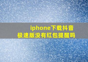 iphone下载抖音极速版没有红包提醒吗