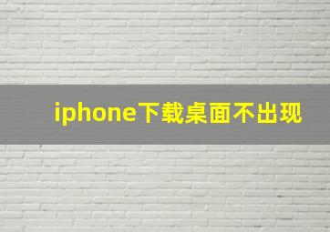 iphone下载桌面不出现